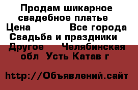 Продам шикарное свадебное платье › Цена ­ 7 000 - Все города Свадьба и праздники » Другое   . Челябинская обл.,Усть-Катав г.